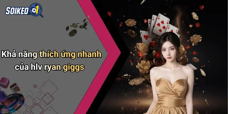 Khả năng thích ứng nhanh của hlv ryan giggs