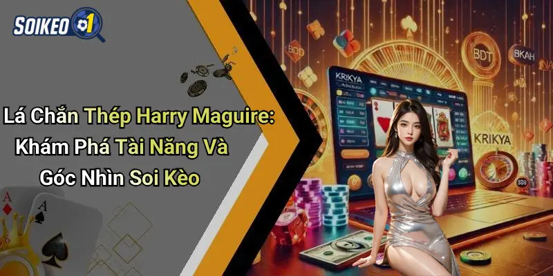 Lá Chắn Thép Harry Maguire