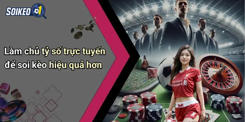 Làm chủ tỷ số trực tuyến để soi kèo hiệu quả hơn