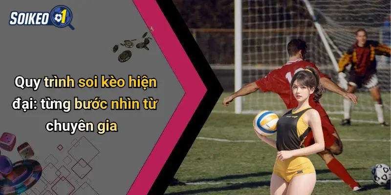 Quy trình soi kèo hiện đại: từng bước nhìn từ chuyên gia