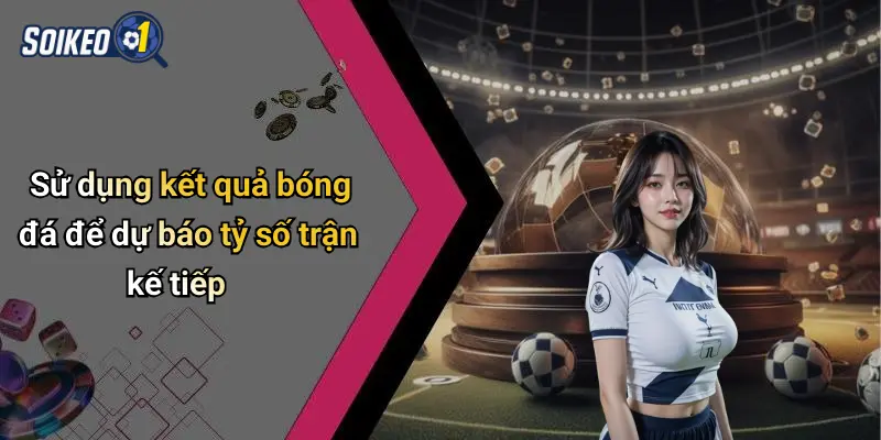 Sử dụng kết quả bóng đá để dự báo tỷ số trận kế tiếp