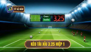 Kèo tài xỉu 3.25 hiệp 1