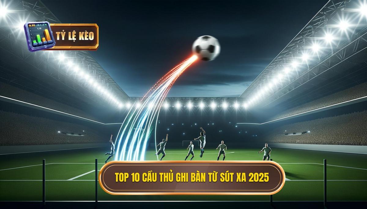 Top 10 cầu thủ ghi bàn từ sút xa 2025