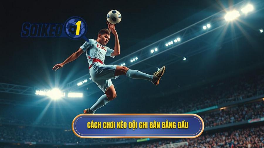 Cách chơi kèo đội ghi bàn bằng đầu
