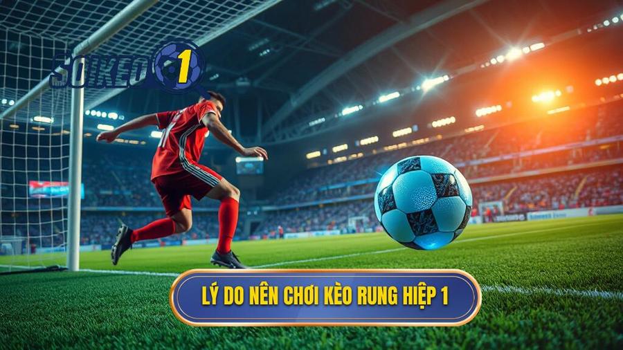Lý do nên chơi kèo rung hiệp 1